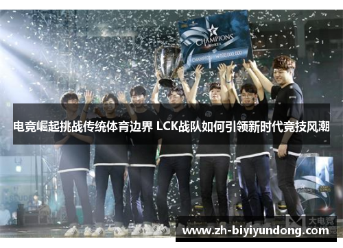 电竞崛起挑战传统体育边界 LCK战队如何引领新时代竞技风潮 电竞崛起挑战传统体育边界 LCK战队如何引领新时代竞技风潮