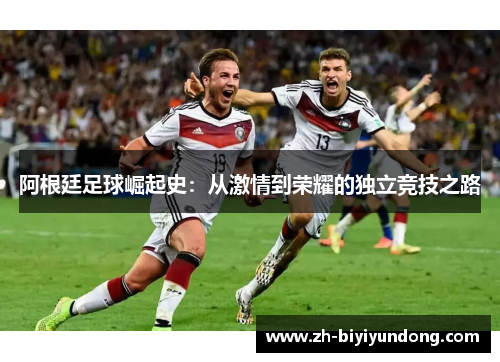 阿根廷足球崛起史：从激情到荣耀的独立竞技之路