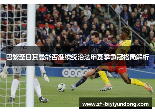 巴黎圣日耳曼能否继续统治法甲赛季争冠格局解析