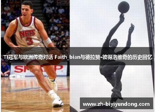 TI冠军与欧洲传奇对话 Faith_bian与德拉赞·彼得洛维奇的历史回忆