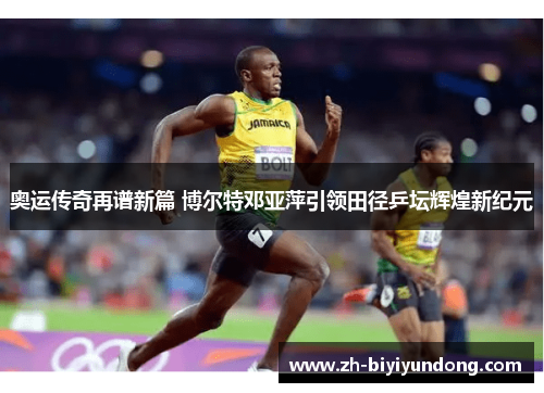 奥运传奇再谱新篇 博尔特邓亚萍引领田径乒坛辉煌新纪元