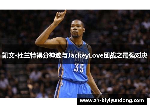 凯文·杜兰特得分神迹与JackeyLove团战之最强对决