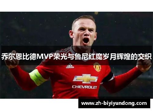 乔尔恩比德MVP荣光与鲁尼红魔岁月辉煌的交织