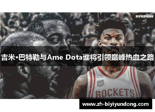 吉米·巴特勒与Ame Dota谁将引领巅峰热血之路