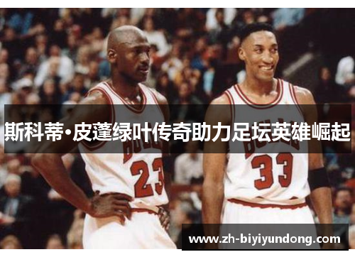 斯科蒂·皮蓬绿叶传奇助力足坛英雄崛起