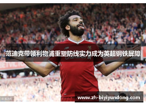 范迪克带领利物浦重塑防线实力成为英超钢铁屏障