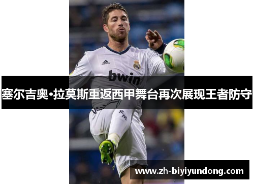 塞尔吉奥·拉莫斯重返西甲舞台再次展现王者防守