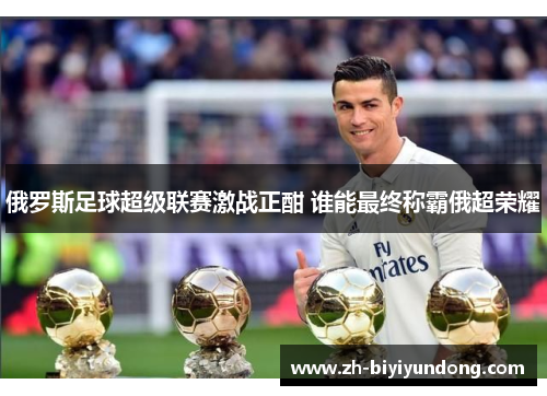 俄罗斯足球超级联赛激战正酣 谁能最终称霸俄超荣耀