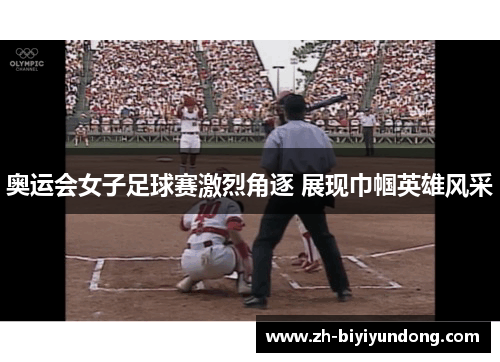 奥运会女子足球赛激烈角逐 展现巾帼英雄风采 奥运会女子足球赛激烈角逐 展现巾帼英雄风采