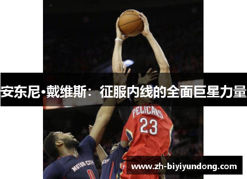 安东尼·戴维斯:征服内线的全面巨星力量 安东尼·戴维斯:征服内线的全面巨星力量