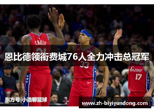 恩比德领衔费城76人全力冲击总冠军