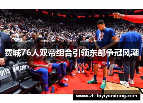 费城76人双帝组合引领东部争冠风潮