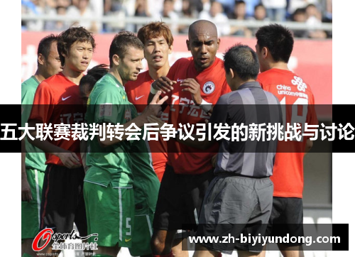 五大联赛裁判转会后争议引发的新挑战与讨论