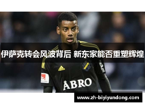 伊萨克转会风波背后 新东家能否重塑辉煌