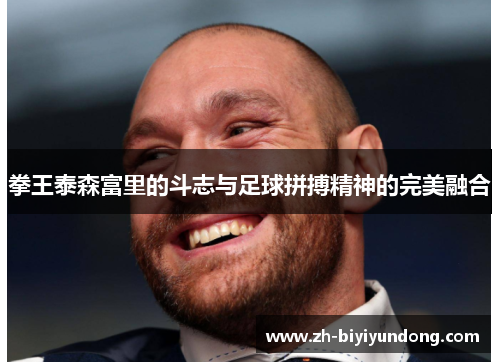拳王泰森富里的斗志与足球拼搏精神的完美融合
