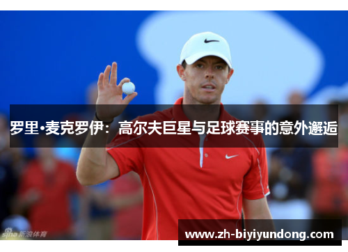 罗里·麦克罗伊：高尔夫巨星与足球赛事的意外邂逅