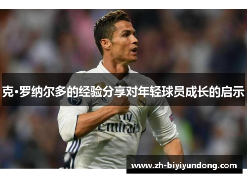 克·罗纳尔多的经验分享对年轻球员成长的启示