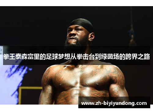 拳王泰森富里的足球梦想从拳击台到绿茵场的跨界之路