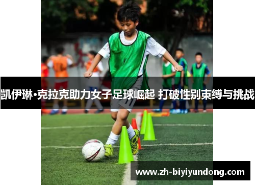 凯伊琳·克拉克助力女子足球崛起 打破性别束缚与挑战