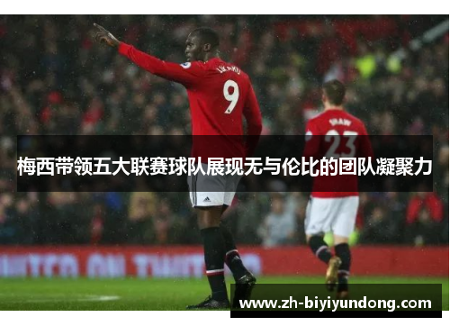 梅西带领五大联赛球队展现无与伦比的团队凝聚力